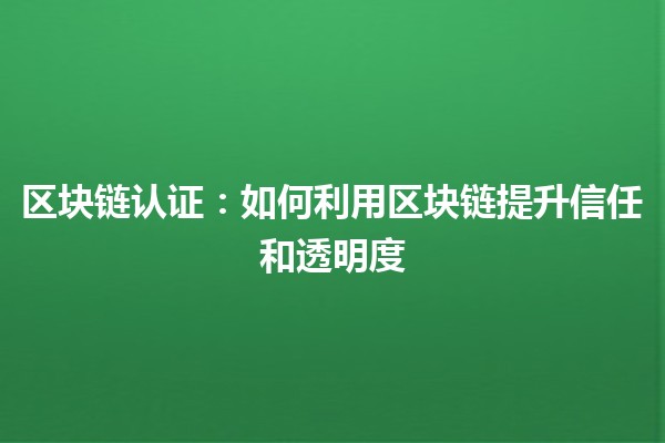 区块链认证：如何利用区块链提升信任和透明度🔗💎
