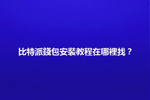 比特派錢包安裝教程在哪裡找？🔍💰