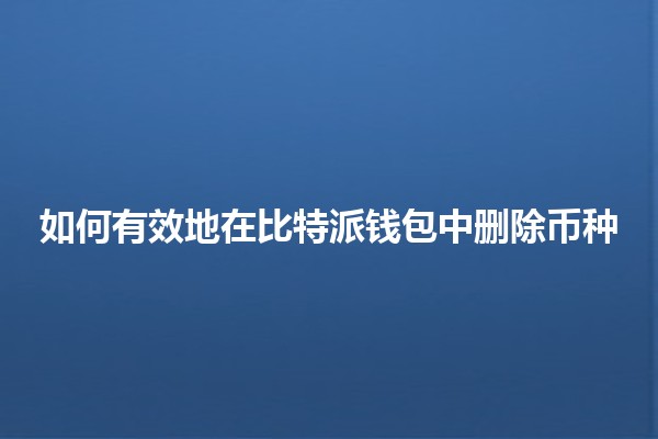 如何有效地在比特派钱包中删除币种🪙📉
