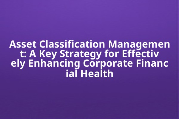 Asset Classification Management: A Key Strategy for Effectively Enhancing Corporate Financial Health