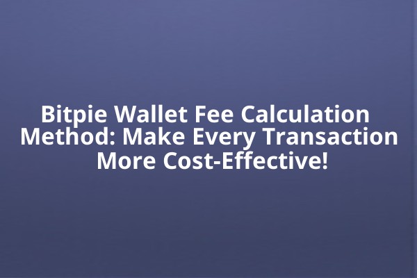 Bitpie Wallet Fee Calculation Method: Make Every Transaction More Cost-Effective!