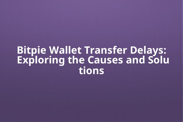 Bitpie Wallet Transfer Delays: Exploring the Causes and Solutions