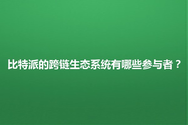 比特派的跨链生态系统有哪些参与者？🌍🔗