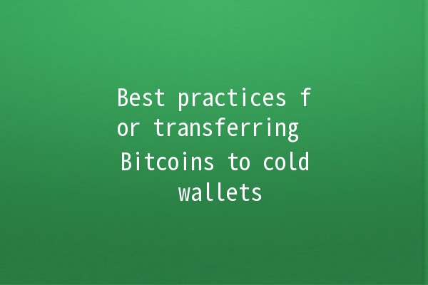 Best practices for transferring Bitcoins to cold wallets