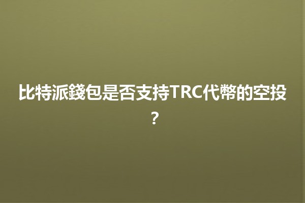 比特派錢包是否支持TRC代幣的空投？🪙🚀