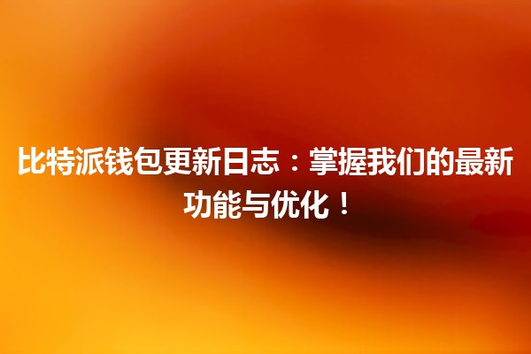 比特派钱包更新日志📈🚀：掌握我们的最新功能与优化！