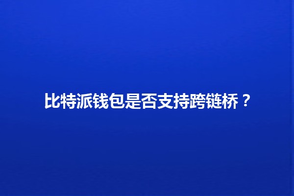 比特派钱包是否支持跨链桥？🔗💼