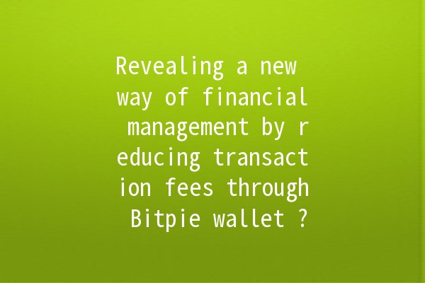 Revealing a new way of financial management by reducing transaction fees through Bitpie wallet ?