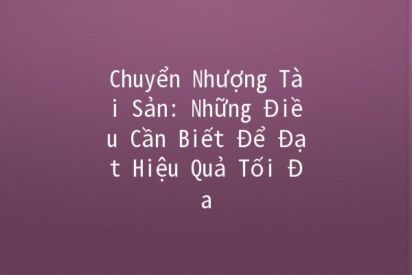 Chuyển Nhượng Tài Sản: Những Điều Cần Biết Để Đạt Hiệu Quả Tối Đa 💡💰