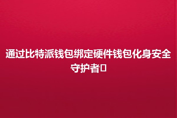 通过比特派钱包绑定硬件钱包化身安全守护者🛡️🪙