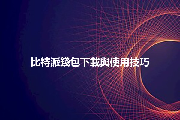 比特派錢包下載與使用技巧 💰📲