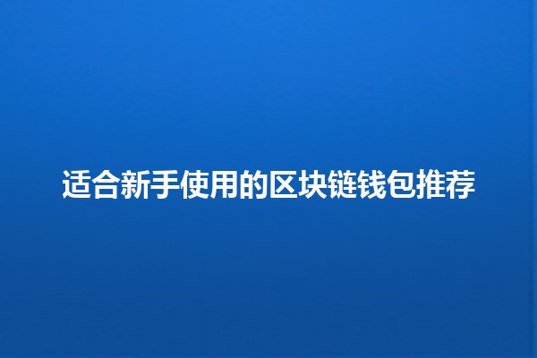 适合新手使用的区块链钱包推荐 💰🔒