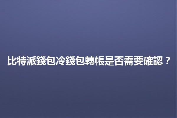 比特派錢包冷錢包轉帳是否需要確認？💰🔒