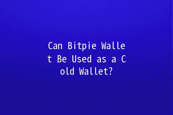 Can Bitpie Wallet Be Used as a Cold Wallet? 🔒💰