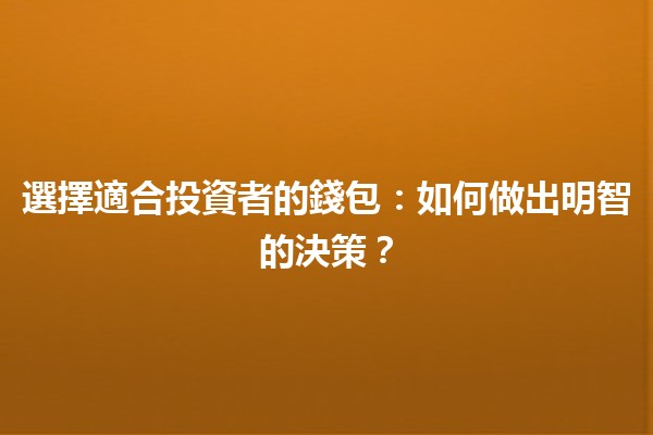 選擇適合投資者的錢包💰：如何做出明智的決策？