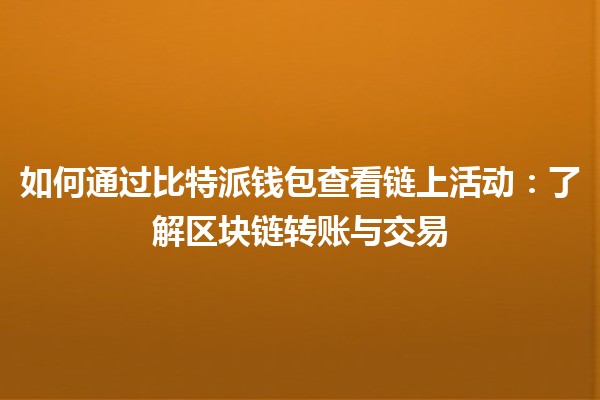 如何通过比特派钱包查看链上活动：了解区块链转账与交易