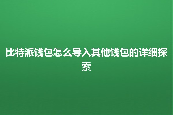 比特派钱包怎么导入其他钱包的详细探索