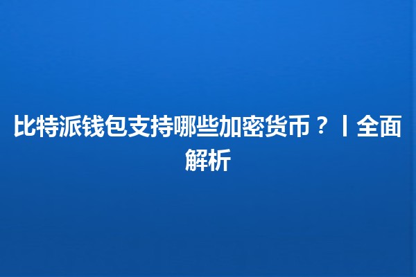 比特派钱包支持哪些加密货币？丨全面解析