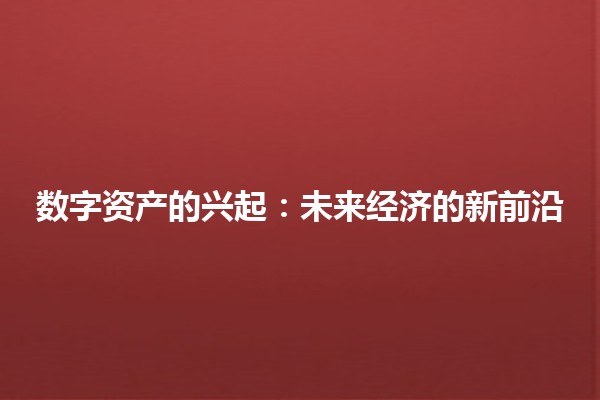 数字资产的兴起：未来经济的新前沿