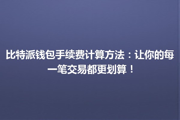 比特派钱包手续费计算方法：让你的每一笔交易都更划算！