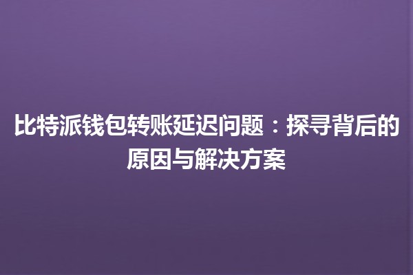 比特派钱包转账延迟问题：探寻背后的原因与解决方案