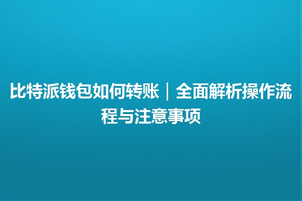 比特派钱包如何转账｜全面解析操作流程与注意事项