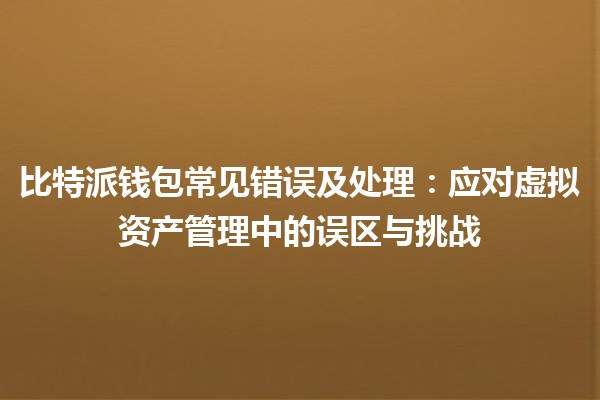 比特派钱包常见错误及处理：应对虚拟资产管理中的误区与挑战