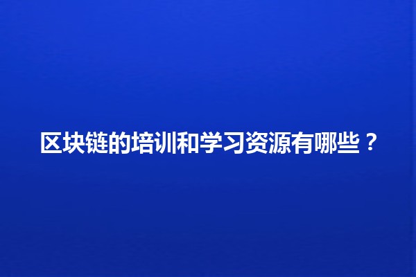 区块链的培训和学习资源有哪些？🔗📚