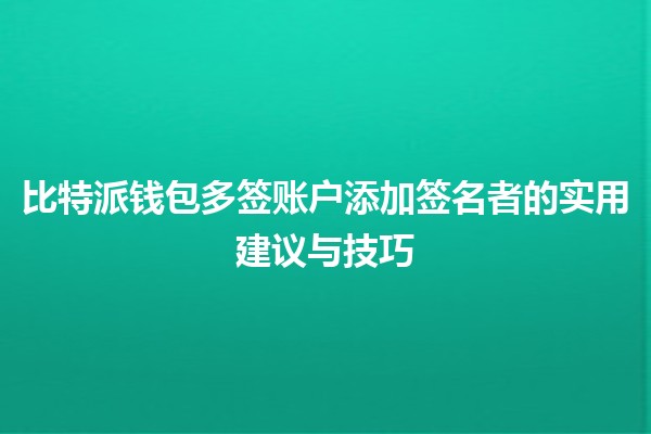 比特派钱包多签账户添加签名者的实用建议与技巧🔥✨