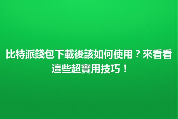 比特派錢包下載後該如何使用？來看看這些超實用技巧！📲💰