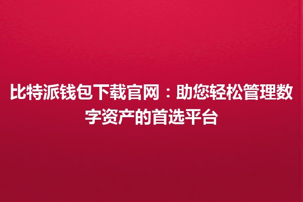 📲 比特派钱包下载官网：助您轻松管理数字资产的首选平台