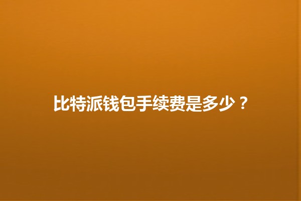 比特派钱包手续费是多少？💰📊