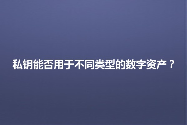 私钥能否用于不同类型的数字资产？🔑💰