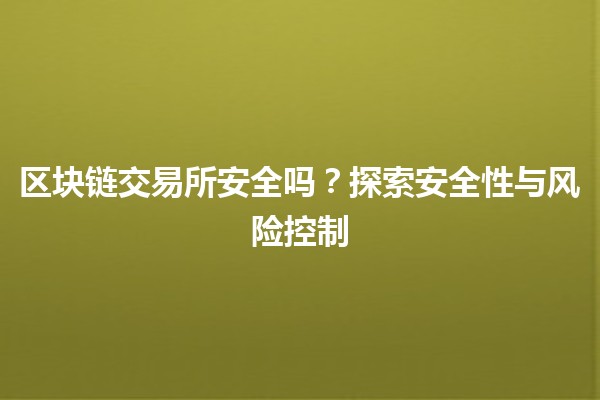 区块链交易所安全吗？🔒探索安全性与风险控制