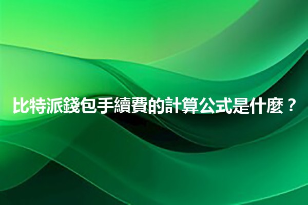 比特派錢包手續費的計算公式是什麼？💰🧐