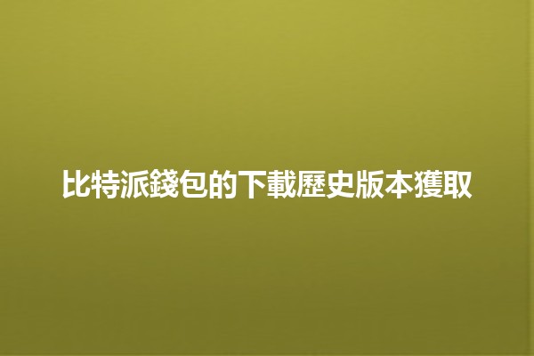 比特派錢包的下載歷史版本獲取🪙📲