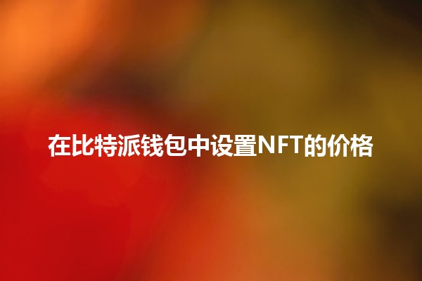 在比特派钱包中设置NFT的价格🤑💎