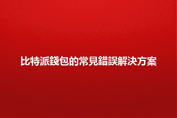 比特派錢包的常見錯誤解決方案 🔒💡
