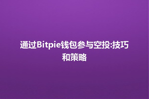 Participating in Airdrops with Bitpie Wallet: Tips and Strategies 🚀💰