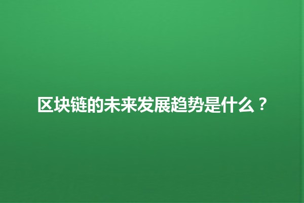 区块链的未来发展趋势是什么？🔮🌐