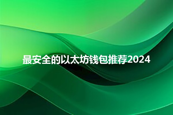 最安全的以太坊钱包推荐2024 🔒💰