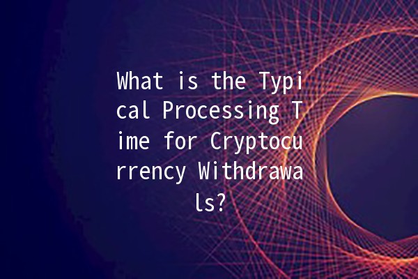 What is the Typical Processing Time for Cryptocurrency Withdrawals? ⏳💰