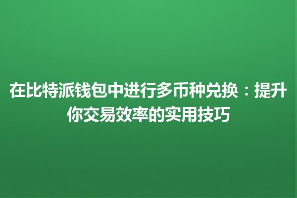 在比特派钱包中进行多币种兑换💱：提升你交易效率的实用技巧