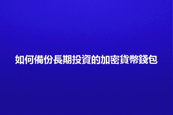 如何備份長期投資的加密貨幣錢包 💰🔒