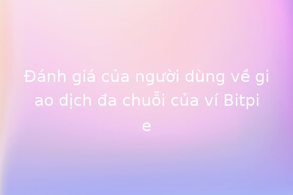 Đánh giá của người dùng về giao dịch đa chuỗi của ví Bitpie 🪙🌐