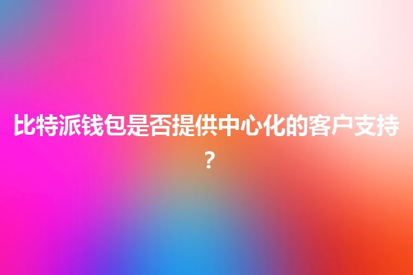 比特派钱包是否提供中心化的客户支持？🤔💰