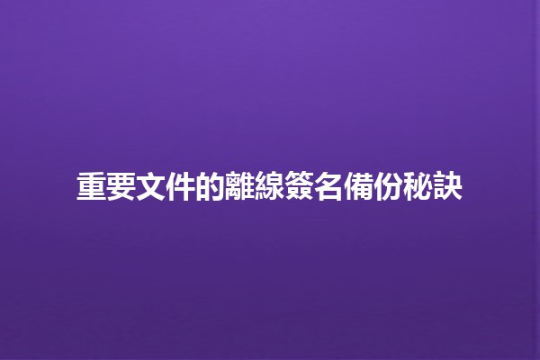 重要文件的離線簽名備份秘訣📄✨