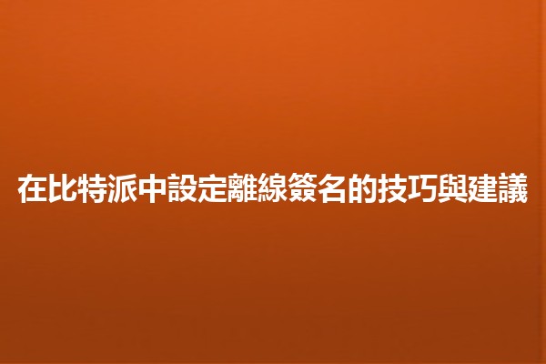 在比特派中設定離線簽名的技巧與建議📝🔐