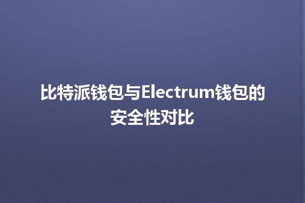 比特派钱包与Electrum钱包的安全性对比🔐💰