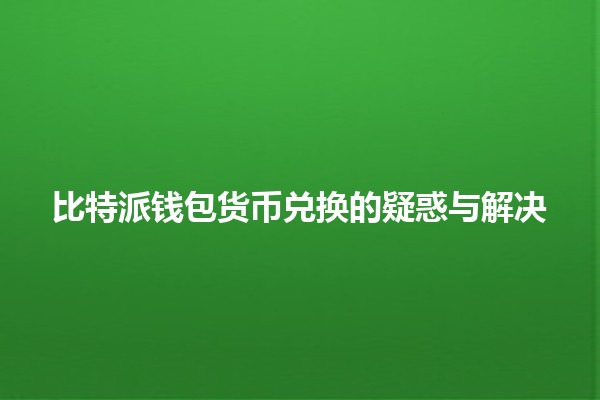 比特派钱包货币兑换的疑惑与解决✨💰